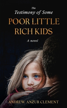 The Testimony of Some Poor Little Rich Kids. A Novel. - Book #1 of the Poor Little Rich Kids