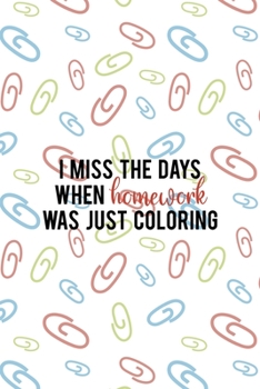 I Miss The Days When Homework Was Just Coloring: All Purpose 6x9 Blank Lined Notebook Journal Way Better Than A Card Trendy Unique Gift Colored Clips Homework