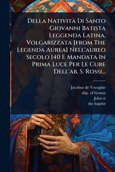 Della NativitÃ Di Santo Giovanni Batista Leggenda Latina, Volgarizzata [from The Legenda Aurea] Nell'aureo Secolo 140 E Mandata In Prima Luce Per Le Cure Dell'ab. S. Rossi... (Italian Edition)