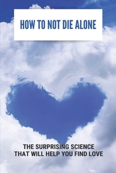 How To Not Die Alone: The Surprising Science That Will Help You Find Love: Love Problem Solution