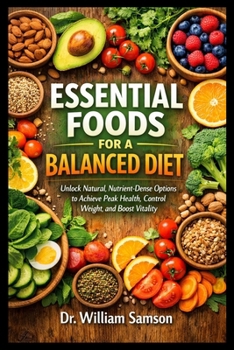 Paperback Essential Foods for a Balanced Diet: Unlock Natural, Nutrient-Dense Options to Achieve Peak Health, Control Weight, and Boost Vitality Book