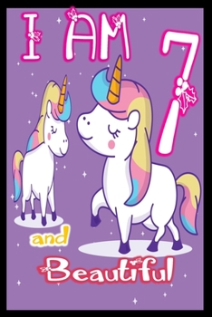 I am 7 and Beautiful: Unicorn Journal A Happy Birthday 7 Years Old Unicorn Journal Notebook for Kids, Birthday Unicorn Journal for Girls / 7 Year Old Birthday Gift for Girls!
