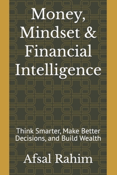 Money, Mindset & Financial Intelligence: Think Smarter, Make Better Decisions, and Build Wealth