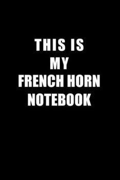 Notebook For French Horn Lovers: This Is My French Horn Notebook - Blank Lined Journal