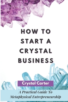 Paperback How To Start A Crystal Business: A Practical Guide To Metaphysical Entrepreneurship Book