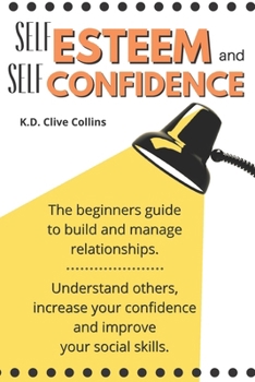 Paperback Self esteem and self confidence: The beginners guide to build and manage relationships understand others, increase your confidence and improve your so Book