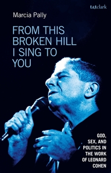 Paperback From This Broken Hill I Sing to You: God, Sex, and Politics in the Work of Leonard Cohen Book