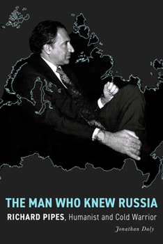 The Man Who Knew Russia: Richard Pipes, Humanist and Cold Warrior (Stanford-Hoover Authoritarianism)