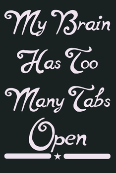 My Brain Has Too Many Tabs Open: My Brain Has Too Many Tabs Open. This is a lined notebook .101 pages, high quality cover and (6 x 9) inches in size.