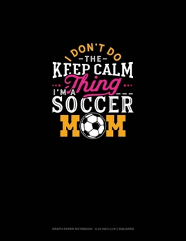 Paperback I Don't Do The Keep Calm Thing I'm A Soccer Mom: Graph Paper Notebook - 0.25 Inch (1/4") Squares Book