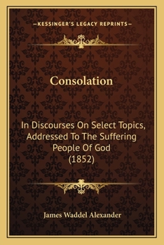 Paperback Consolation: In Discourses On Select Topics, Addressed To The Suffering People Of God (1852) Book