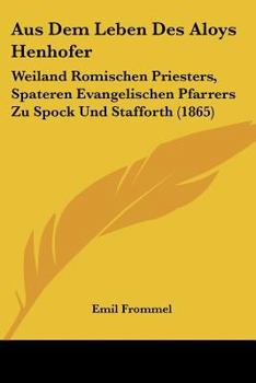 Paperback Aus Dem Leben Des Aloys Henhofer: Weiland Romischen Priesters, Spateren Evangelischen Pfarrers Zu Spock Und Stafforth (1865) [German] Book
