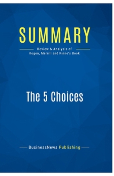 Paperback Summary: The 5 Choices: Review and Analysis of Kogon, Merrill and Rinne's Book