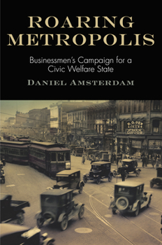 Hardcover Roaring Metropolis: Businessmen's Campaign for a Civic Welfare State Book