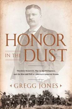 Hardcover Honor in the Dust: Theodore Roosevelt, War in the Philippines, and the Rise and Fall of America's Imperial Dream Book
