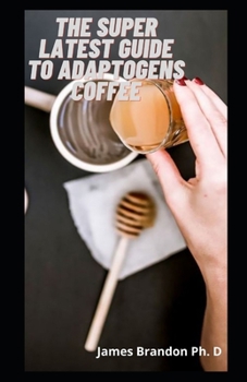 Paperback The Super Latest Guide To Adaptogens Coffee: A Guide For Who Want Strength Stamina and Stress Relief Book