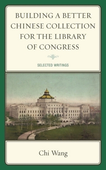 Hardcover Building a Better Chinese Collection for the Library of Congress: Selected Writings Book