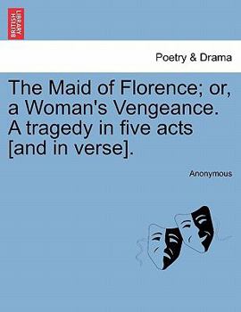 The Maid of Florence; or, a Woman's Vengeance. A tragedy in five acts [and in verse].