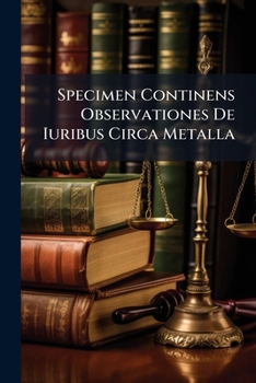 Paperback Specimen Continens Observationes De Iuribus Circa Metalla Book