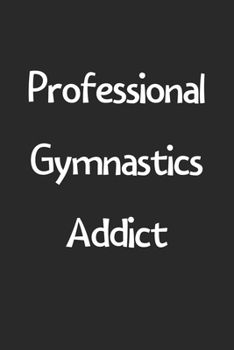 Professional Gymnastics Addict: Lined Journal, 120 Pages, 6 x 9, Funny Gymnastics Gift Idea, Black Matte Finish (Professional Gymnastics Addict Journal)