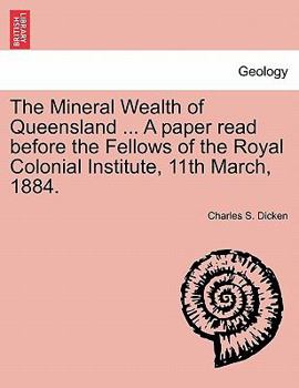 The Mineral Wealth of Queensland ... A paper read before the Fellows of the Royal Colonial Institute, 11th March, 1884.