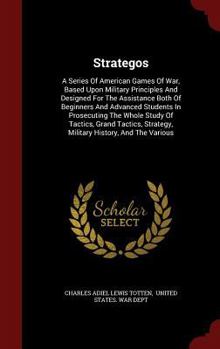 Strategos: A Series Of American Games Of War, Based Upon Military Principles And Designed For The Assistance Both Of Beginners And Advanced Students ... Military History, And The Various...