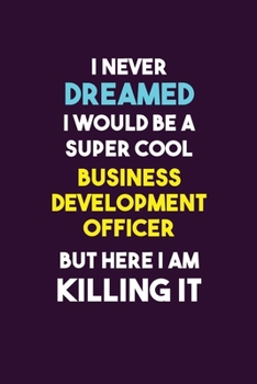 Paperback I Never Dreamed I would Be A Super Cool Business Development officer But Here I Am Killing It: 6X9 120 pages Career Notebook Unlined Writing Journal Book