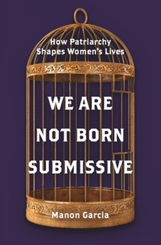 Hardcover We Are Not Born Submissive: How Patriarchy Shapes Women's Lives Book