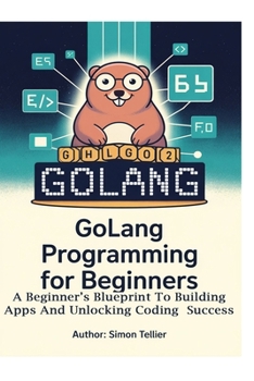 Paperback Golang Programming for Beginners: A Beginner's Blueprint to Building Apps and Unlocking Coding Success Book