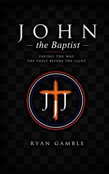 John the Baptist: Paving the Way - The Voice Before the Light (The Journey)