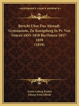 Bericht Uber Das Altstadt. Gymnasium, Zu Konigsberg In Pr. Von Ostern 1855-1858 Bis Ostern 1857-1859 (1859)