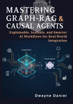 Paperback Mastering Graph-RAG and Causal Agents: Explainable, Scalable, and Smarter AI Workflows for Real-World Integration Book
