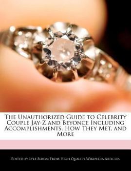 The Unauthorized Guide to Celebrity Couple Jay-Z and Beyonce Including Accomplishments, How They Met, and More