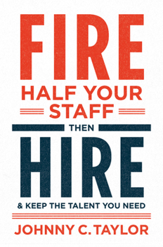Fire Half Your Staff Then Hire & Keep the Talent You Need