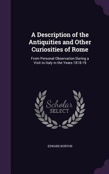 Hardcover A Description of the Antiquities and Other Curiosities of Rome: From Personal Observation During a Visit to Italy in the Years 1818-19 Book