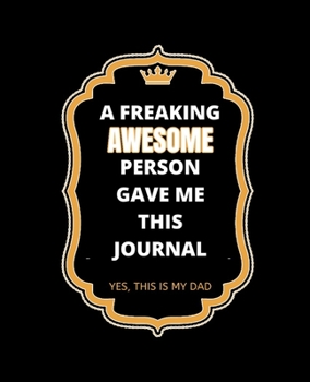 A FREAKING AWESOME PERSON GAVE ME THIS JOURNAL YES THIS IS MY DAD: College Ruled Lined Notebook | 120 Pages Perfect Funny Gift keepsake Journal, Diary