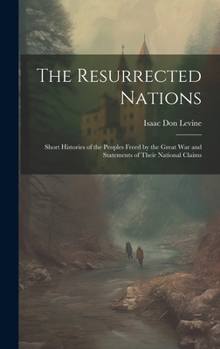 Hardcover The Resurrected Nations; Short Histories of the Peoples Freed by the Great war and Statements of Their National Claims Book