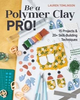 Paperback Be a Polymer Clay Pro!: 15 Projects & 20+ Skill-Building Techniques Book