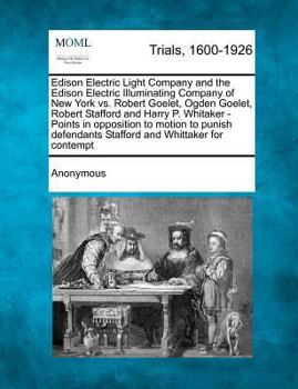 Edison Electric Light Company and the Edison Electric Illuminating Company of New York vs. Robert Goelet, Ogden Goelet, Robert Stafford and Harry P. ... Stafford and Whittaker for contempt