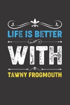 Life Is Better With Tawny Frogmouth: Funny Tawny Frogmouth Lovers Gifts Dot Grid Journal Notebook 6x9 120 Pages