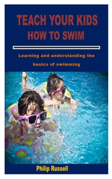 Paperback Teach Your Kids How to Swim: Learning and understanding the basics of swimming Book