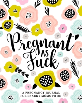 Pregnant as Fuck: A Pregnancy Journal for Snarky Moms to Be: A Funny 40 Week | 9 Month Planner, Organizer & Baby Memory Book for Expecting Mothers
