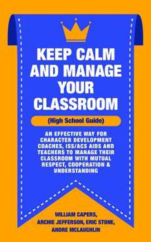 Paperback Keep Calm and Manage Your Classroom High School Guide: : An Effective Way for Character Development Coaches, ISS/ACS Coordinators and Teachers to Mana Book