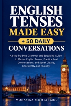 English Tenses Made Easy & 50 Daily Conversations: A Step-by-Step Grammar and Speaking Guide to Master English Tenses, Practice Real Conversations, and Speak Clearly, Confidently, and Fluently