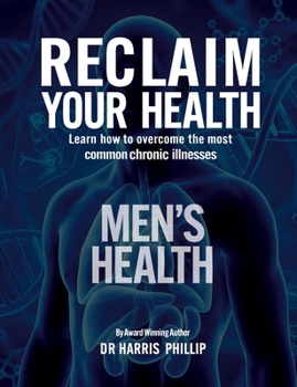 RECLAIM YOUR HEALTH - MEN’S HEALTH: Learn how to overcome the most common chronic illnesses