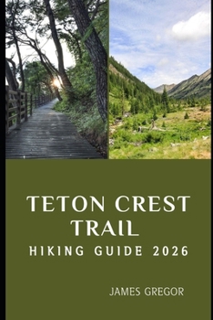 Paperback Teton Crest Trail Hiking Guide 2026: Epic Ridges, Alpine Wonders, and Expert Trail Strategies for Your 2026 Teton Crest Journey Book