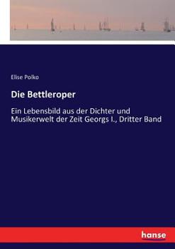 Paperback Die Bettleroper: Ein Lebensbild aus der Dichter und Musikerwelt der Zeit Georgs I., Dritter Band [German] Book