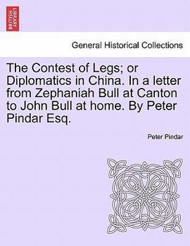 The Contest of Legs; or Diplomatics in China. In a letter from Zephaniah Bull at Canton to John Bull at home. By Peter Pindar Esq.