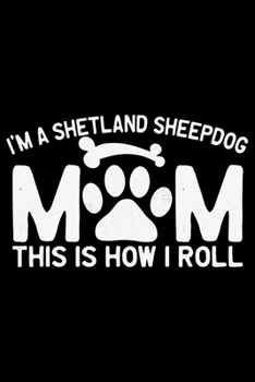 Paperback I'm A Shetland Sheepdog Mom This Is How I Roll: Sheltie Journal Notebook - Shetland Sheepdog Dog Journal Notebook - Sheltie Lover Gifts - Shetland She Book