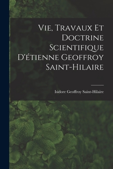 Paperback Vie, Travaux Et Doctrine Scientifique D'étienne Geoffroy Saint-Hilaire [French] Book